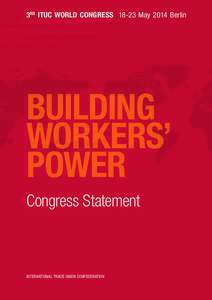 3RD ITUC WORLD CONGRESS[removed]May 2014 Berlin  BUILDING WORKERS’ POWER Congress Statement