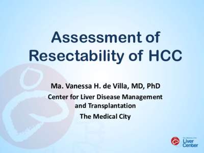 Assessment of Resectability of HCC Ma. Vanessa H. de Villa, MD, PhD Center for Liver Disease Management and Transplantation The Medical City
