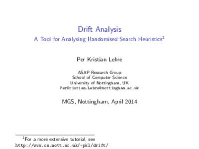Drift Analysis A Tool for Analysing Randomised Search Heuristics1 Per Kristian Lehre ASAP Research Group School of Computer Science