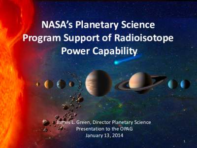 NASA’s Planetary Science Program Support of Radioisotope Power Capability James L. Green, Director Planetary Science Presentation to the OPAG