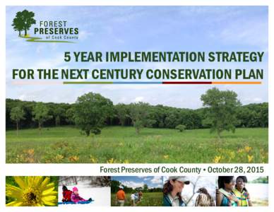 5 YEAR IMPLEMENTATION STRATEGY FOR THE NEXT CENTURY CONSERVATION PLAN Forest Preserves of Cook County October 28, 2015  Next Century Conservation – Five Year Strategic Plan