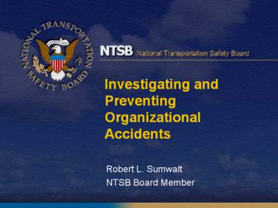 Investigating and Preventing Organizational Accidents Robert L. Sumwalt NTSB Board Member