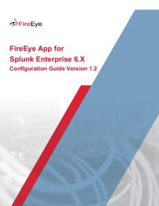 FireEye App for Splunk Enterprise 6.X Configuration Guide Version 1.2 Table of Contents Welcome									3