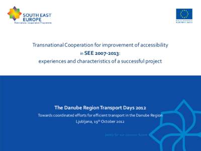 Transnational Cooperation for improvement of accessibility in SEE: experiences and characteristics of a successful project The Danube Region Transport Days 2012 Towards coordinated efforts for efficient transpo
