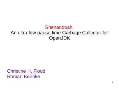 Shenandoah An ultra-low pause time Garbage Collector for OpenJDK Christine H. Flood Roman Kennke