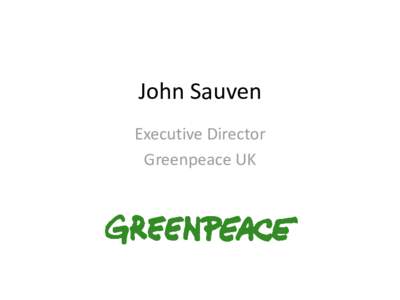 John Sauven Executive Director Greenpeace UK “The crisis consists precisely in the fact that the old is dying and the new cannot be born.”