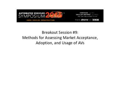 Breakout Session #9: Methods for Assessing Market Acceptance, Adoption, and Usage of AVs Session Objective • To determine and prioritize the information
