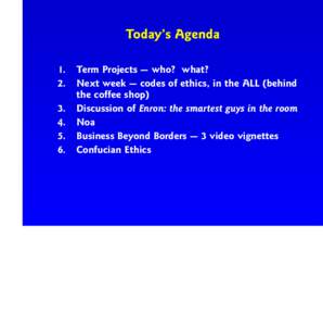 Today’s Agenda 1. Term Projects — who? what? 2. Next week — codes of ethics, in the ALL (behind the coffee shop) 3. Discussion of Enron: the smartest guys in the room 4. Noa