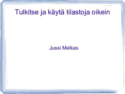 Tulkitse ja käytä tilastoja oikein  Jussi Melkas “Statistics are no substitute for judgment,” Henry Clay 