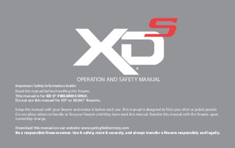 ® OPERATION AND SAFETY MANUAL Important Safety Information Inside Read this manual before handling this firearm. This manual is for XD-S® firearms only. Do not use this manual for XD® or XD(M)® firearms.
