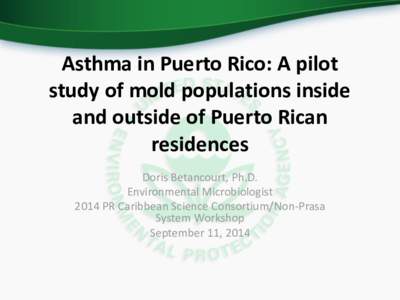Asthma in Puerto Rico: A pilot study of mold populations inside and outside of Puerto Rican residences Doris Betancourt, Ph.D. Environmental Microbiologist