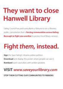 They want to close Hanwell Library Ealing Council has paid consultants a fortune to run a libraries public consultation that is forcing communities across Ealing Borough to fight one another to protect local library serv