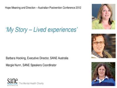 Hope Meaning and Direction – Australian Postvention Conference 2012  ‘My Story – Lived experiences’ Barbara Hocking, Executive Director, SANE Australia Margie Nunn, SANE Speakers Coordinator