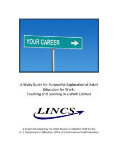 A Study Guide for Purposeful Exploration of Adult Education for Work: Teaching and Learning in a Work Context LINCS A Project Developed by the LINCS Resource Collection Staff for the