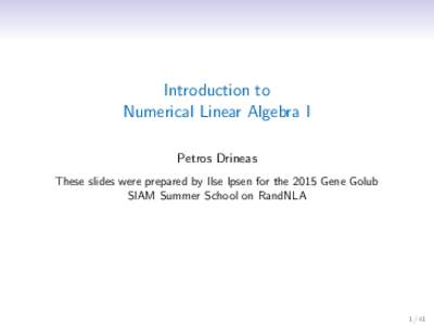 Introduction to Numerical Linear Algebra I Petros Drineas These slides were prepared by Ilse Ipsen for the 2015 Gene Golub SIAM Summer School on RandNLA