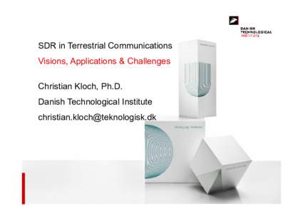 SDR in Terrestrial Communications Visions, Applications & Challenges Christian Kloch, Ph.D. Danish Technological Institute 
