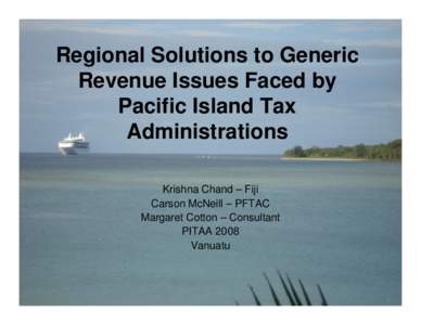 Regional Solutions to Generic Revenue Issues Faced by Pacific Island Tax Administrations Krishna Chand – Fiji Carson McNeill – PFTAC