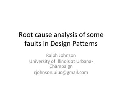 Root	
  cause	
  analysis	
  of	
  some	
   faults	
  in	
  Design	
  Pa3erns	
   Ralph	
  Johnson	
   University	
  of	
  Illinois	
  at	
  Urbana-­‐ Champaign	
   	
  