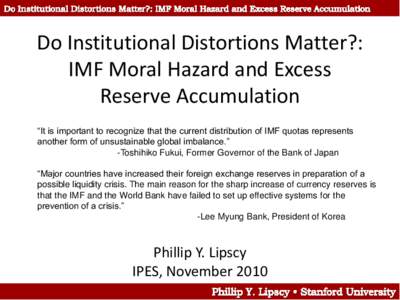 Do Institutional Distortions Matter?: IMF Moral Hazard and Excess Reserve Accumulation “It is important to recognize that the current distribution of IMF quotas represents another form of unsustainable global imbalance