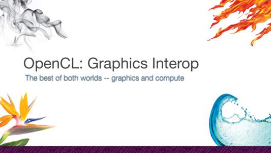 OpenCL: Graphics Interop The best of both worlds -- graphics and compute Graphics & Compute Best of both worlds •