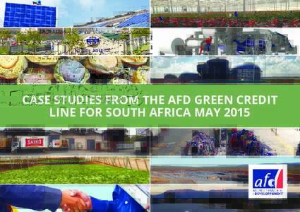 CASE STUDIES FROM THE AFD GREEN CREDIT LINE FOR SOUTH AFRICA MAY 2015 AFD’S €120M GREEN CREDIT LINE PROVIDING SOUTH AFRICAN BANKS WITH AN INCENTIVE TO EXPLORE THE RENEWABLE ENERGY AND ENERGY EFFICIENCY MARKETS