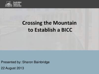 Crossing the Mountain to Establish a BICC Presented by: Sharon Bainbridge 22 August 2013