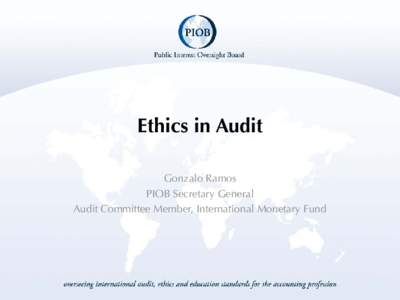 Ethics in Audit Gonzalo Ramos PIOB Secretary General Audit Committee Member, International Monetary Fund  Ethics in Audit