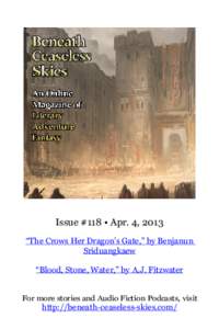 Issue #118 • Apr. 4, 2013 “The Crows Her Dragon’s Gate,” by Benjanun Sriduangkaew “Blood, Stone, Water,” by A.J. Fitzwater For more stories and Audio Fiction Podcasts, visit http://beneath-ceaseless-skies.com