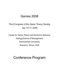 Games 2008 Third Congress of the Game Theory Society July 13-17, 2008 Center for Game Theory and Economic Behavior Kellogg School of Management Northwestern University