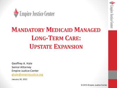 MANDATORY MEDICAID MANAGED LONG-TERM CARE: UPSTATE EXPANSION Geoffrey A. Hale Senior Attorney Empire Justice Center