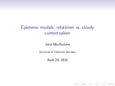 Epistemic modals: relativism vs. cloudy contextualism John MacFarlane University of California, Berkeley  April 20, 2010