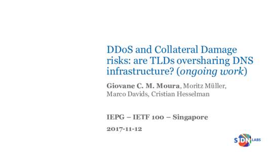 DDoS and Collateral Damage risks: are TLDs oversharing DNS infrastructure? (ongoing work) Giovane C. M. Moura, Moritz Müller, Marco Davids, Cristian Hesselman IEPG – IETF 100 – Singapore