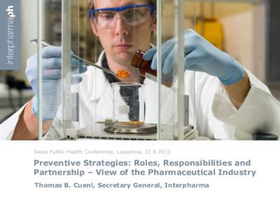 Swiss Public Health Conference, Lausanne, Preventive Strategies: Roles, Responsibilities and Partnership – View of the Pharmaceutical Industry Thomas B. Cueni, Secretary General, Interpharma 1 / XX