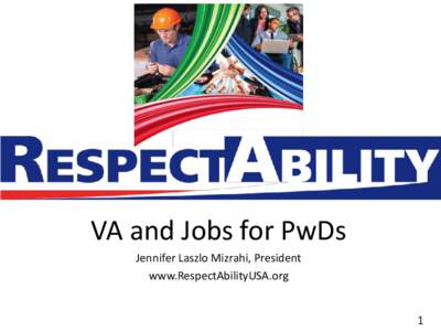 VA and Jobs for PwDs Jennifer Laszlo Mizrahi, President www.RespectAbilityUSA.org 1