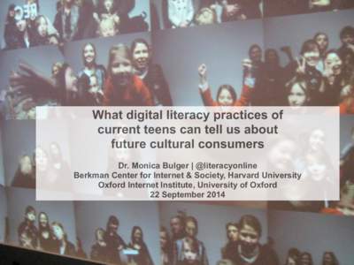 What digital literacy practices of current teens can tell us about future cultural consumers ! Dr. Monica Bulger | @literacyonline Berkman Center for Internet & Society, Harvard University 