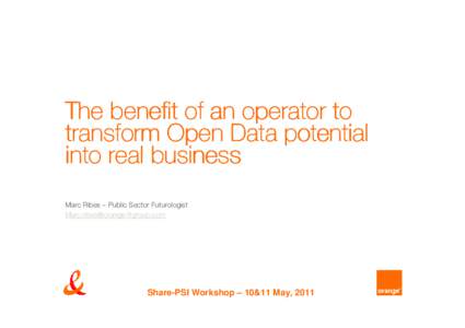 The benefit of an operator to transform Open Data potential into real business Marc Ribes – Public Sector Futurologist [removed]