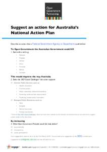 Suggest an action for Australia’s National Action Plan Describe an action that a Federal Government Agency or Department could deliver To Open Government the Australian Government could DO 1. Start with a verb e.g. •