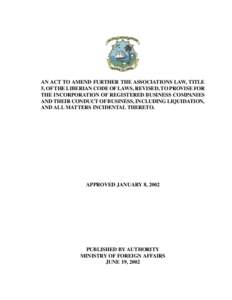 AN ACT TO AMEND FURTHER THE ASSOCIATIONS LAW, TITLE 5, OF THE LIBERIAN CODE OF LAWS, REVISED, TO PROVISE FOR THE INCORPORATION OF REGISTERED BUSINESS COMPANIES AND THEIR CONDUCT OF BUSINESS, INCLUDING LIQUIDATION, AND AL