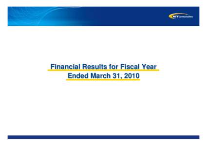 Financial Results for Fiscal Year Ended March 31, 2010 The forward-looking statements and projected figures concerning the future performance of NTT Communications (NTT Com), its parent company (NTT) and their respectiv