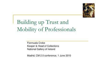 Building up Trust and Mobility of Professionals Fionnuala Croke Keeper & Head of Collections National Gallery of Ireland Madrid, CM 2.0 conference, 1 June 2010