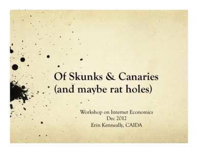 Of Skunks & Canaries (and maybe rat holes) Workshop on Internet Economics Dec 2012 Erin Kenneally, CAIDA
