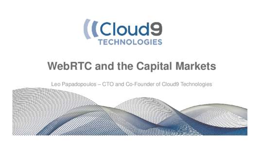 WebRTC and the Capital Markets Leo Papadopoulos – CTO and Co-Founder of Cloud9 Technologies Trader Communications in Financial Services • Compliance: The financial industry is complex and highly regulated.
