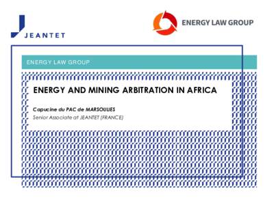 ENERGY LAW GROUP  ENERGY AND MINING ARBITRATION IN AFRICA Capucine du PAC de MARSOULIES Senior Associate at JEANTET (FRANCE)