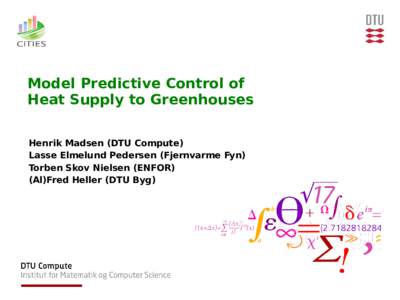 Model Predictive Control of Heat Supply to Greenhouses Henrik Madsen (DTU Compute) Lasse Elmelund Pedersen (Fjernvarme Fyn) Torben Skov Nielsen (ENFOR) (Al)Fred Heller (DTU Byg)