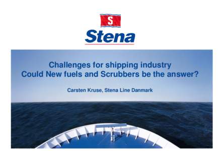 Challenges for shipping industry Could New fuels and Scrubbers be the answer? Carsten Kruse, Stena Line Danmark Transport by sea is environmentally friendly but improvement is needed
