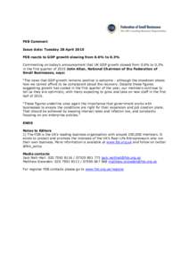 FSB Comment Issue date: Tuesday 28 April 2015 FSB reacts to GDP growth slowing from 0.6% to 0.3% Commenting on today’s announcement that UK GDP growth slowed from 0.6% to 0.3% in the first quarter of 2015 John Allan, N