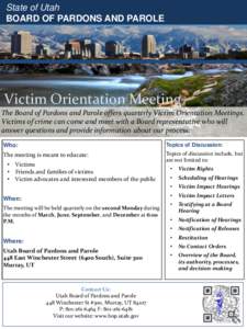 State of Utah BOARD OF PARDONS AND PAROLE Victim Orientation Meeting The Board of Pardons and Parole offers quarterly Victim Orientation Meetings. Victims of crime can come and meet with a Board representative who will
