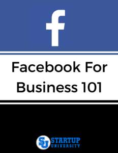 Facebook For Business 101 Text Copyright © STARTUP UNIVERSITY All Rights Reserved No part of this document or the related files may be reproduced or transmitted in any