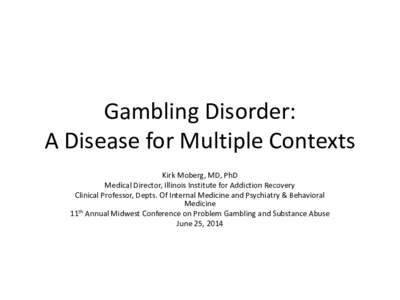 Gambling Disorder: A Disease for Multiple Contexts Kirk Moberg, MD, PhD Medical Director, Illinois Institute for Addiction Recovery Clinical Professor, Depts. Of Internal Medicine and Psychiatry & Behavioral Medicine