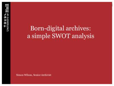 Born-digital archives: a simple SWOT analysis Simon Wilson, Senior Archivist  Overview